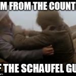 WW1 Sabaton German Shovel Guy | I AM FROM THE COUNTRY; OF THE SCHAUFEL GUY | image tagged in ww1 sabaton german shovel guy | made w/ Imgflip meme maker