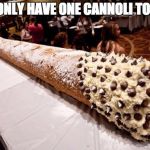 cannoli | I'LL ONLY HAVE ONE CANNOLI TODAY. | image tagged in cannoli | made w/ Imgflip meme maker