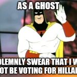 What's she gonna do kill me? | AS A GHOST; I SOLEMNLY SWEAR THAT I WILL NOT BE VOTING FOR HILLARY | image tagged in space ghost announcement | made w/ Imgflip meme maker