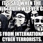 the truth | IT'S SAD WHEN THE ONLY TRUTH WE EVER GET; IS FROM INTERNATIONAL CYBER TERRORISTS.﻿ | image tagged in anonymous hackers,edward,news | made w/ Imgflip meme maker