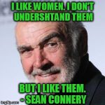 Connery Doeshn't Undershtand Women | I LIKE WOMEN. I DON'T UNDERSHTAND THEM; BUT I LIKE THEM. - SEAN CONNERY | image tagged in sean connery head shot,bring it frog,sean connery,women,men and women,no clue | made w/ Imgflip meme maker