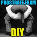 All clear! | PROSTRATE EXAM; DIY | image tagged in memes | made w/ Imgflip meme maker