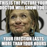 Hillary Clinton Meme | THIS IS THE PICTURE YOUR DOCTOR WILL SHOW YOU IF; YOUR ERECTION LASTS MORE THAN FOUR HOURS | image tagged in hillary clinton meme | made w/ Imgflip meme maker