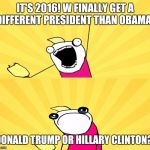 x all the y even bother | IT'S 2016! W FINALLY GET A DIFFERENT PRESIDENT THAN OBAMA! DONALD TRUMP OR HILLARY CLINTON? | image tagged in x all the y even bother | made w/ Imgflip meme maker