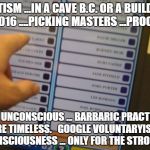 Voting machine | STATISM ...IN A CAVE B.C. OR A BUILDING 2016 ....PICKING MASTERS ...PROOF; LEFT UNCONSCIOUS ... BARBARIC PRACTICES ARE TIMELESS.   GOOGLE VOLUNTARYISM. CONSCIOUSNESS ... ONLY FOR THE STRONG | image tagged in voting machine | made w/ Imgflip meme maker