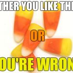 Candy Corn | EITHER YOU LIKE THEM; OR; YOU'RE WRONG | image tagged in candy corn | made w/ Imgflip meme maker