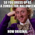 Chocolate factory | SO YOU DRESS UP AS A ZOMBIE FOR HALLOWEEN; HOW ORIGINAL | image tagged in chocolate factory | made w/ Imgflip meme maker