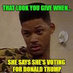 say what | THAT LOOK YOU GIVE WHEN... SHE SAYS SHE'S VOTING FOR DONALD TRUMP | image tagged in say what,vote hillary,special kind of stupid,no trump,dump trump | made w/ Imgflip meme maker