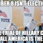 Voting Booth | NOVEMBER 8 ISN'T ELECTION DAY; IT'S THE TRIAL OF HILLARY CLINTON AND ALL AMERICA IS THE JURY | image tagged in voting booth | made w/ Imgflip meme maker