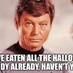 Dr. McCoy | YOU'VE EATEN ALL THE HALLOWEEN CANDY ALREADY, HAVEN'T YOU? | image tagged in dr mccoy | made w/ Imgflip meme maker