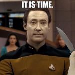 Star trek Data ITS TIME | IT IS TIME. | image tagged in star trek data its time | made w/ Imgflip meme maker