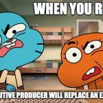 Ben Bocuequlet Calling Quits After Season 6 | WHEN YOU REALIZE; A NEW EXECUTIVE PRODUCER WILL REPLACE AN EXISTING ONE | image tagged in gumball,memes | made w/ Imgflip meme maker