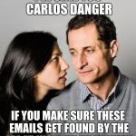 Huma Abedin Anthony Weiner | I'LL CALL YOU CARLOS DANGER; IF YOU MAKE SURE THESE EMAILS GET FOUND BY THE FBI AT JUST THE RIGHT TIME | image tagged in huma abedin anthony weiner | made w/ Imgflip meme maker