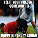 soccer | I LEFT YOUR PRESENT SOMEWHERE! HAPPY BIRTHDAY ROHAN | image tagged in soccer | made w/ Imgflip meme maker