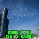 Shouldn't they teach that at the beginning? | I SURE HOPE HE IS A FAST LEARNER | image tagged in how do i land,memes,skywriter prank,funny,skywriter | made w/ Imgflip meme maker