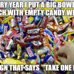 Halloween tax write off | EVERY YEAR I PUT A BIG BOWL ON THE PORCH
WITH EMPTY CANDY WRAPPERS . AND A SIGN THAT SAYS 
"TAKE ONE PLEASE." | image tagged in halloween tax write off | made w/ Imgflip meme maker