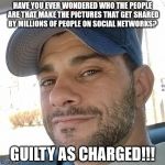 Clifton Shepherd (CliffShep) | HAVE YOU EVER WONDERED WHO THE PEOPLE ARE THAT MAKE THE PICTURES THAT GET SHARED BY MILLIONS OF PEOPLE ON SOCIAL NETWORKS? GUILTY AS CHARGED!!! | image tagged in clifton shepherd cliffshep | made w/ Imgflip meme maker