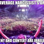 Dj crowd shot | THE AVERAGE NARCISSIST'S DREAM; CONTENT AND CONTEXT ARE IRRELEVANT | image tagged in dj crowd shot | made w/ Imgflip meme maker