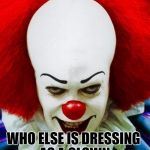 It Clown 2 | WHO ELSE IS DRESSING AS A CLOWN FOR HOLLOWEEN? | image tagged in it clown 2 | made w/ Imgflip meme maker