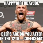 conor mcgregor | HAPPY BIRTHDAY JOE HEARD BEERS ARE ON YOU AFTER I KICK ASS ON THE 12TH.... CHEERS MATE!  | image tagged in conor mcgregor | made w/ Imgflip meme maker