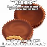 It is for safety, after all! | *** WARNING ***; There Has Been A Recall On Reese's Peanut Butter Cups (ALL Sizes)! Please Bring To Me And I Will Ensure They Are Disposed Of Properly | image tagged in peanut butter cups,memes,safety,halloween,yummy | made w/ Imgflip meme maker