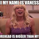 Jimmy Fallon Teenage Girl | HI MY NAME IS VANESSA; MY FOREHEAD IS BIGGER THAN MY BUTT | image tagged in jimmy fallon teenage girl | made w/ Imgflip meme maker