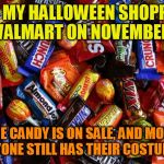 Candy | I DO MY HALLOWEEN SHOPPING AT WALMART ON NOVEMBER 1ST; THE CANDY IS ON SALE, AND MOST EVERYONE STILL HAS THEIR COSTUME ON. | image tagged in candy | made w/ Imgflip meme maker