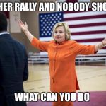 Hillary Clinton For President 2016 Rally | ANOTHER RALLY AND NOBODY SHOWED; WHAT CAN YOU DO | image tagged in hillary clinton in orange,hillary clinton 2016,election 2016,hillary clinton,presidential race | made w/ Imgflip meme maker