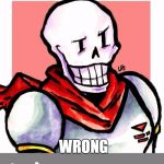 Bad Pun Papyrus | WHAT DO YOU CALL A WOMAN WITH AN OPINION? WRONG | image tagged in bad pun papyrus,gif | made w/ Imgflip meme maker