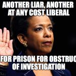 LORETTA LYNCH | ANOTHER LIAR, ANOTHER AT ANY COST LIBERAL; LYCH FOR PRISON FOR OBSTRUCTION OF INVESTIGATION | image tagged in loretta lynch | made w/ Imgflip meme maker