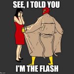 flasher | SEE, I TOLD YOU; I'M THE FLASH | image tagged in flasher | made w/ Imgflip meme maker