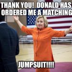 Hillary Clinton in Orange | THANK YOU!  DONALD HAS ORDERED ME A MATCHING; JUMPSUIT!!!! | image tagged in hillary clinton in orange | made w/ Imgflip meme maker