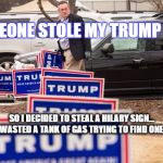 trump signs hillary clinton | SOMEONE STOLE MY TRUMP SIGN; SO I DECIDED TO STEAL A HILARY SIGN... WASTED A TANK OF GAS TRYING TO FIND ONE. | image tagged in trump signs hillary clinton | made w/ Imgflip meme maker