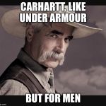 Sam Elliot | CARHARTT, LIKE UNDER ARMOUR; BUT FOR MEN | image tagged in sam elliot | made w/ Imgflip meme maker