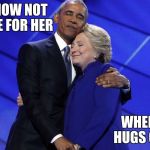 Clinton and Obama Hug | YOU KNOW NOT TO VOTE FOR HER; WHEN SHE HUGS OBAMA | image tagged in clinton and obama hug | made w/ Imgflip meme maker
