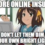 Haruhi Computer | IGNORE ONLINE INSULTS; DON'T LET THEM DIM YOUR OWN BRIGHT LIGHT | image tagged in haruhi computer | made w/ Imgflip meme maker