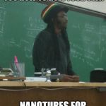 Rasta Science Teacher | TODAY I'M GOING TO TEACH YOU HOW TO ROLL YOUR OWN; NANOTUBES FOR SEMICONDUCTORS | image tagged in memes,rasta science teacher | made w/ Imgflip meme maker