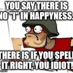 Grammar Nazi | YOU SAY THERE IS NO "I" IN HAPPYNESS... THERE IS IF YOU SPELL IT RIGHT, YOU IDIOT! | image tagged in grammar nazi,rage,memes,funny | made w/ Imgflip meme maker