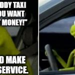 Kermit Driver | "I'M NOT A BLODDY TAXI SERVICE, IF YOU WANT A LIFT I EXPECT MONEY!"; . . . THAT WOULD MAKE YOU A TAXI SERVICE. | image tagged in kermit driver,memes,funny,taxi,get rekt | made w/ Imgflip meme maker