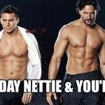 Magic mike | HAPPY BIRTHDAY NETTIE & YOU'RE WELCOME! | image tagged in magic mike | made w/ Imgflip meme maker