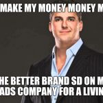 Shane Mcmahon | I WANNA MAKE MY MONEY MONEY MONEY ON; THE BETTER BRAND SD ON MY DADS COMPANY FOR A LIVING | image tagged in shane mcmahon | made w/ Imgflip meme maker