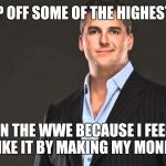 Shane Mcmahon | I JUMP OFF SOME OF THE HIGHEST SHIT IN THE WWE BECAUSE I FEEL LIKE IT BY MAKING MY MONEY | image tagged in shane mcmahon | made w/ Imgflip meme maker