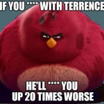 Angry Birds | IF YOU **** WITH TERRENCE; HE'LL **** YOU UP 20 TIMES WORSE | image tagged in angry birds | made w/ Imgflip meme maker