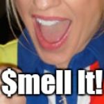 Smell It! | $mell It! | image tagged in smell it,allie mac kay,explosions,the jungle,rubber dong-a,byod | made w/ Imgflip meme maker