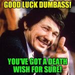 good luck dumbass | GOOD LUCK DUMBASS! YOU'VE GOT A DEATH WISH FOR SURE! | image tagged in charles bronson | made w/ Imgflip meme maker