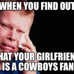 Crying man | WHEN YOU FIND OUT; THAT YOUR GIRLFRIEND IS A
COWBOYS FAN | image tagged in crying man | made w/ Imgflip meme maker
