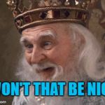 Won't that be nice | WON'T THAT BE NICE | image tagged in king of florin,memes,princess bride | made w/ Imgflip meme maker