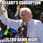 Too Damn High Bernie | HILLARY'S CORRUPTION; IS TOO DAMN HIGH! | image tagged in too damn high bernie | made w/ Imgflip meme maker