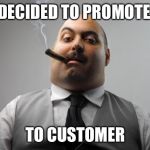 You Earned A Promotion... | I'VE DECIDED TO PROMOTE YOU; TO CUSTOMER | image tagged in memes,scumbag boss,promoted from employee to customer,you're fired,that's a mean clue if it is a clue,management | made w/ Imgflip meme maker