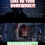 Star Wars No | LUKE DO YOUR 
HOMEWORK!!! NOOOOOOOOO!!!!! | image tagged in star wars no | made w/ Imgflip meme maker